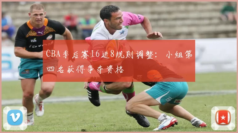 CBA季后赛16进8规则调整:小组第四名获得争夺资格