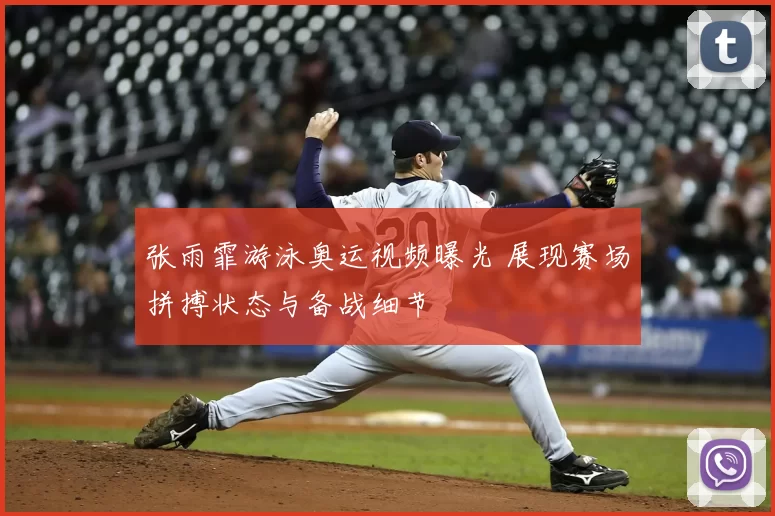 张雨霏游泳奥运视频曝光 展现赛场拼搏状态与备战细节