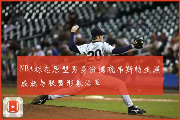 NBA标志原型男身份揭晓韦斯特生涯成就与联盟形象沿革