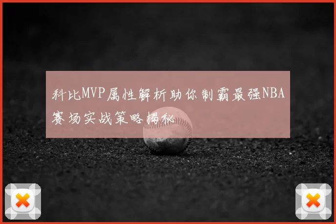 科比MVP属性解析助你制霸最强NBA赛场实战策略揭秘