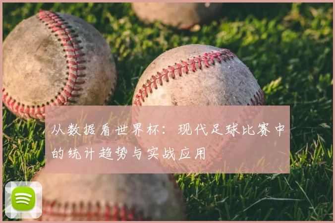 从数据看世界杯:现代足球比赛中的统计趋势与实战应用