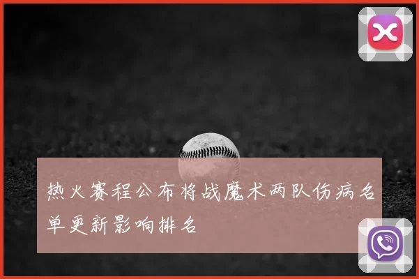 热火赛程公布将战魔术两队伤病名单更新影响排名
