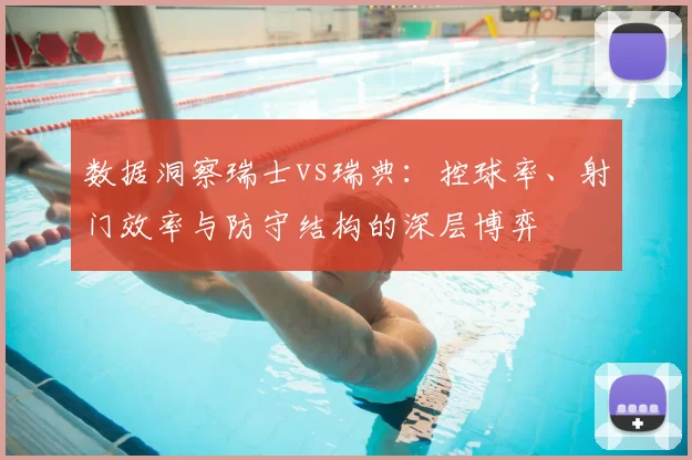 数据洞察瑞士vs瑞典：控球率、射门效率与防守结构的深层博弈