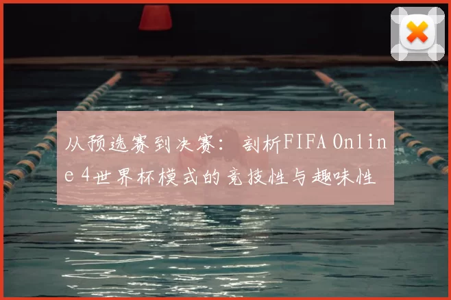 从预选赛到决赛：剖析FIFA Online 4世界杯模式的竞技性与趣味性