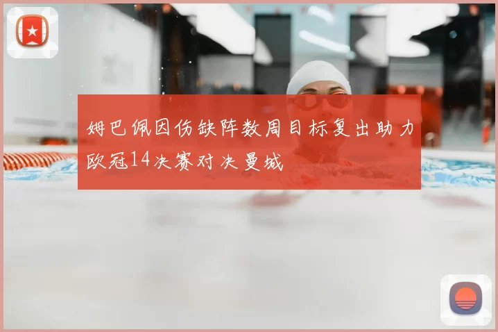 姆巴佩因伤缺阵数周目标复出助力欧冠14决赛对决曼城