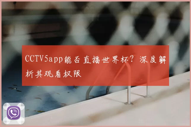 CCTV5app能否直播世界杯?深度解析其观看权限