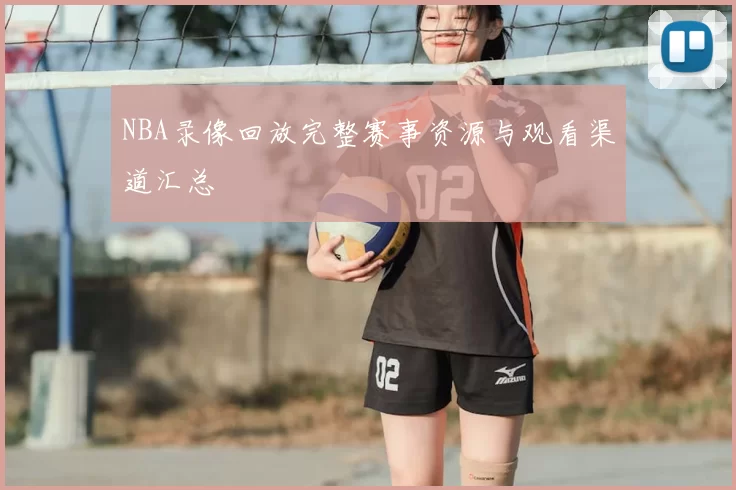 NBA录像回放完整赛事资源与观看渠道汇总