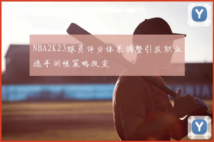 NBA2K23球员评分体系调整引发职业选手训练策略改变