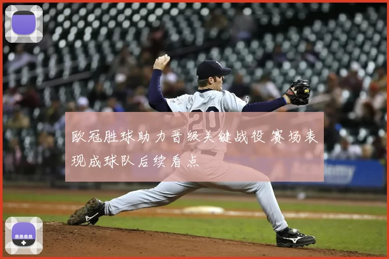 欧冠胜球助力晋级关键战役 赛场表现成球队后续看点
