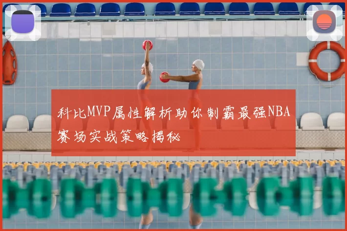 科比MVP属性解析助你制霸最强NBA赛场实战策略揭秘