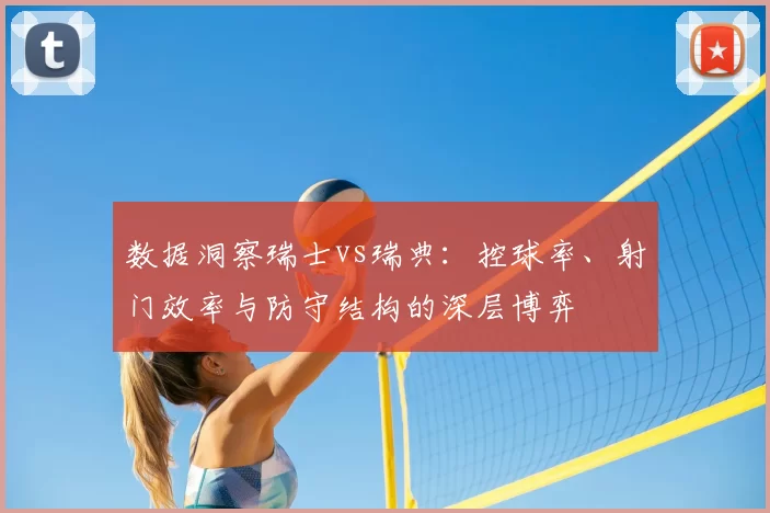 数据洞察瑞士vs瑞典：控球率、射门效率与防守结构的深层博弈
