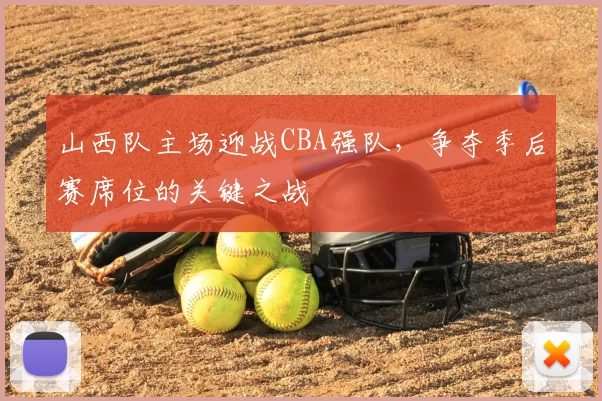 山西队主场迎战CBA强队,争夺季后赛席位的关键之战