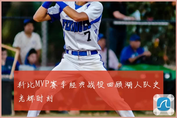 科比MVP赛季经典战役回顾湖人队史光辉时刻
