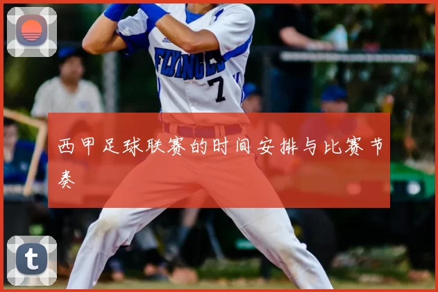西甲足球联赛的时间安排与比赛节奏