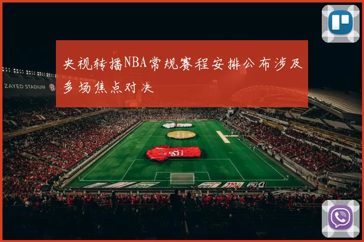 央视转播NBA常规赛程安排公布涉及多场焦点对决