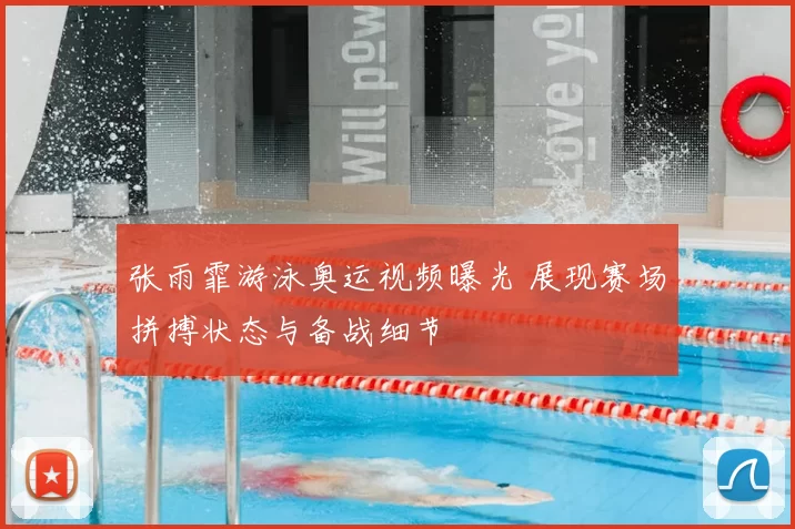 张雨霏游泳奥运视频曝光 展现赛场拼搏状态与备战细节