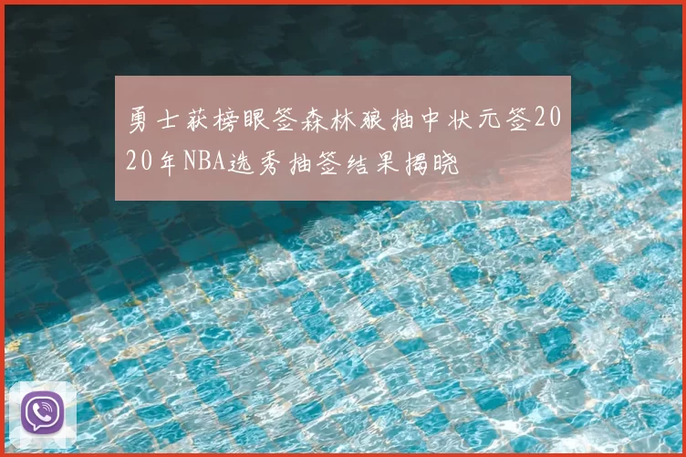 勇士获榜眼签森林狼抽中状元签2020年NBA选秀抽签结果揭晓