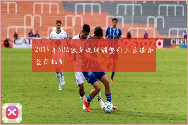 2019年NBA选秀规则调整引入乐透抽签新机制