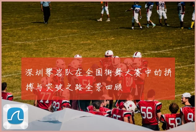 深圳攀岩队在全国街舞大赛中的拼搏与突破之路全景回顾