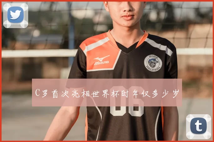 C罗首次亮相世界杯时年仅多少岁